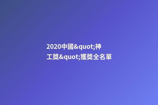 2020中國&quot;神工獎&quot;獲獎全名單-第1張-觀點-玄機派