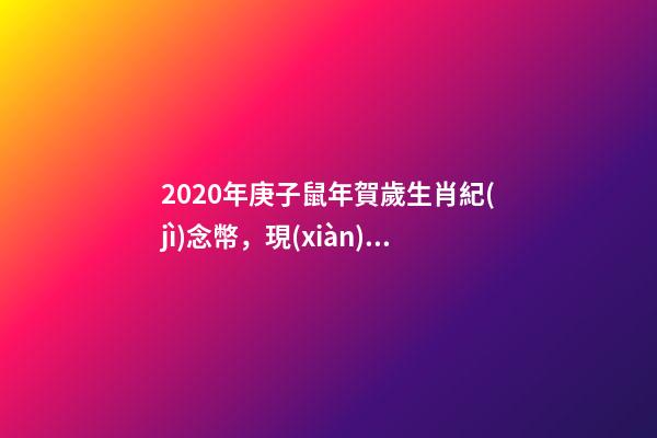 2020年庚子鼠年賀歲生肖紀(jì)念幣，現(xiàn)在交易價格上漲了你收藏過嗎？-第1張-觀點-玄機(jī)派