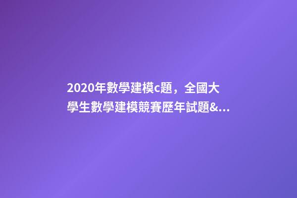 2020年數學建模c題，全國大學生數學建模競賽(CUMCM)歷年試題&amp;經驗總結-第1張-觀點-玄機派
