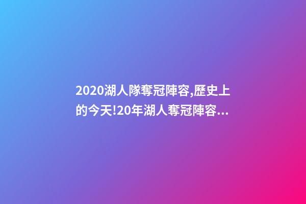 2020湖人隊奪冠陣容,歷史上的今天!20年湖人奪冠陣容只剩詹眉-第1張-觀點-玄機派