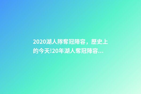 2020湖人隊奪冠陣容，歷史上的今天!20年湖人奪冠陣容只剩詹眉-第1張-觀點-玄機派
