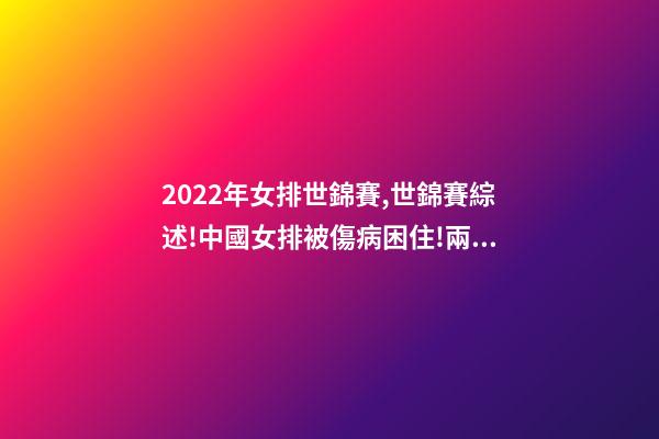 2022年女排世錦賽,世錦賽綜述!中國女排被傷病困住!兩大奪冠熱門初露冠軍相-第1張-觀點-玄機派