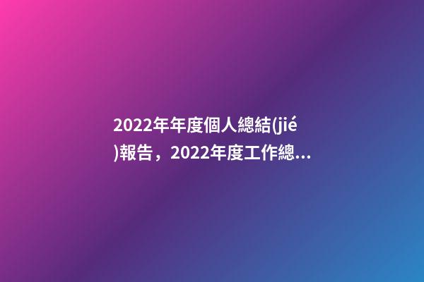 2022年年度個人總結(jié)報告，2022年度工作總結(jié)-第1張-觀點-玄機派