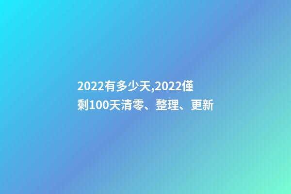 2022有多少天,2022僅剩100天清零、整理、更新-第1張-觀點-玄機派