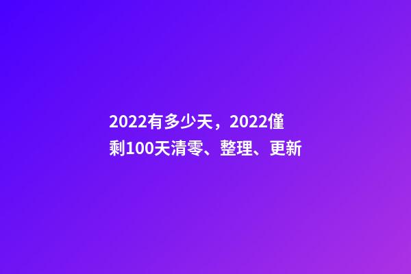 2022有多少天，2022僅剩100天清零、整理、更新-第1張-觀點-玄機派