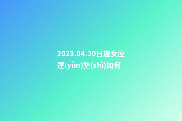2023.04.20日處女座運(yùn)勢(shì)如何-第1張-星座運(yùn)勢(shì)-玄機(jī)派