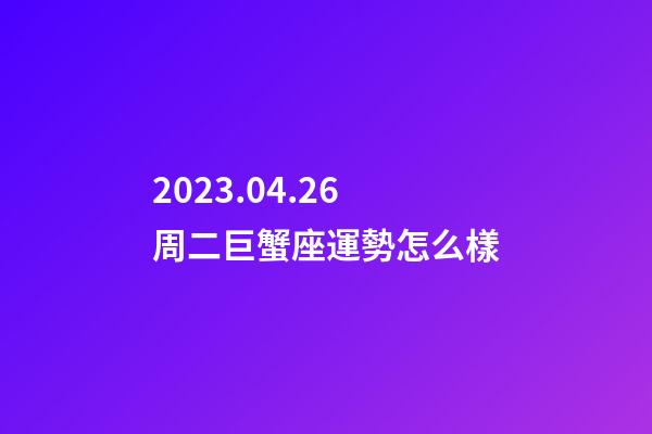 2023.04.26周二巨蟹座運勢怎么樣-第1張-星座運勢-玄機派