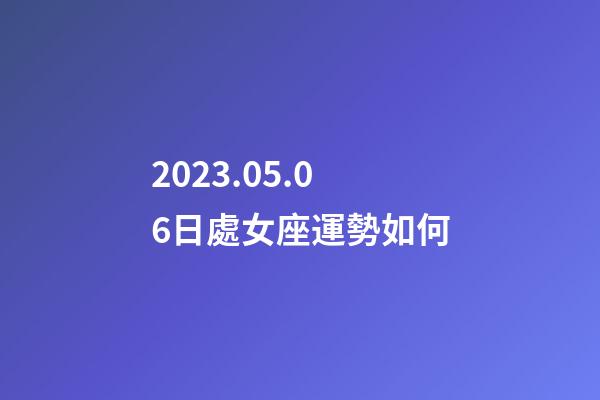 2023.05.06日處女座運勢如何-第1張-星座運勢-玄機派