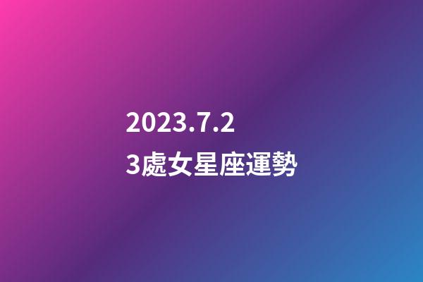 2023.7.23處女星座運勢