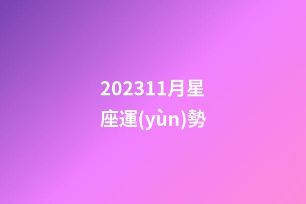202311月星座運(yùn)勢-第1張-星座運(yùn)勢-玄機(jī)派