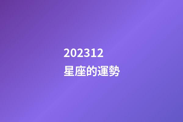 202312星座的運勢-第1張-星座運勢-玄機派