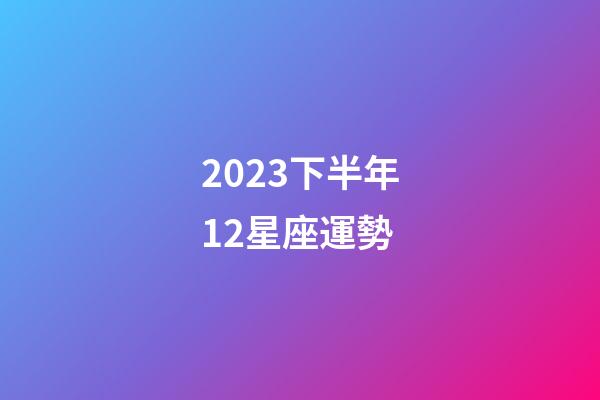 2023下半年12星座運勢-第1張-星座運勢-玄機派