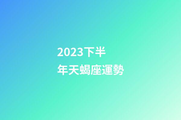 2023下半年天蝎座運勢-第1張-星座運勢-玄機派