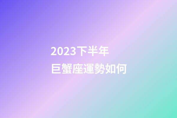 2023下半年巨蟹座運勢如何-第1張-星座運勢-玄機派