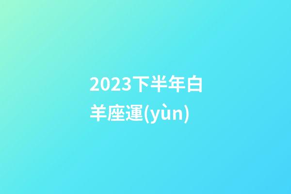 2023下半年白羊座運(yùn)-第1張-星座運(yùn)勢(shì)-玄機(jī)派