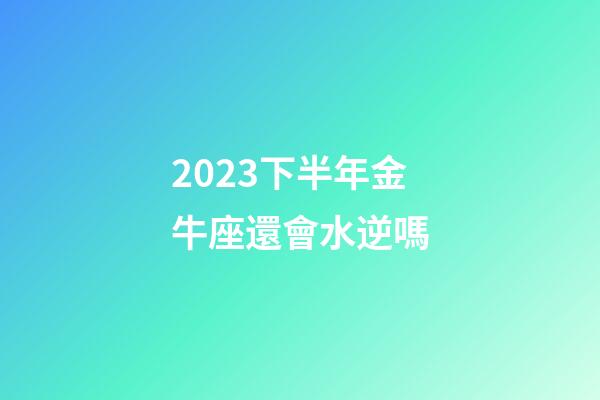 2023下半年金牛座還會水逆嗎-第1張-星座運勢-玄機派