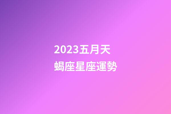 2023五月天蝎座星座運勢-第1張-星座運勢-玄機派