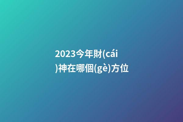 2023今年財(cái)神在哪個(gè)方位