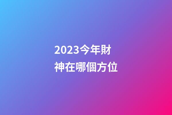 2023今年財神在哪個方位