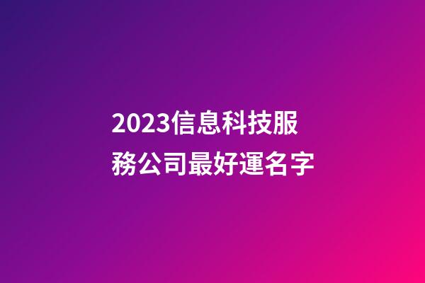2023信息科技服務公司最好運名字-第1張-公司起名-玄機派