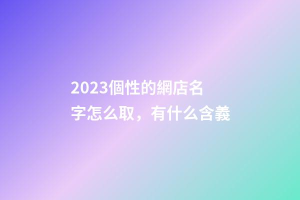 2023個性的網店名字怎么取，有什么含義-第1張-店鋪起名-玄機派