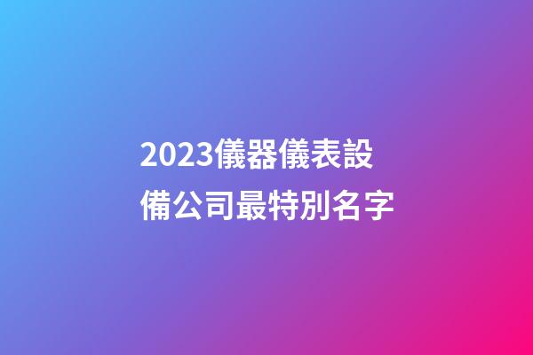 2023儀器儀表設備公司最特別名字-第1張-公司起名-玄機派