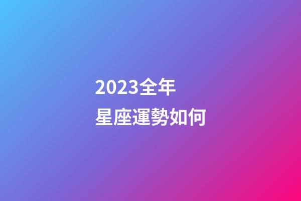 2023全年星座運勢如何-第1張-星座運勢-玄機派