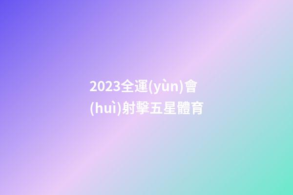 2023全運(yùn)會(huì)射擊五星體育-第1張-星座運(yùn)勢-玄機(jī)派