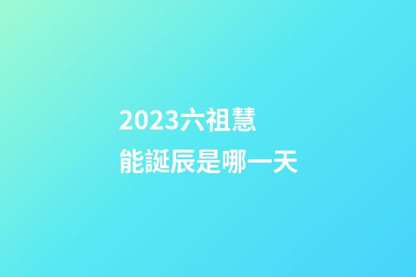 2023六祖慧能誕辰是哪一天