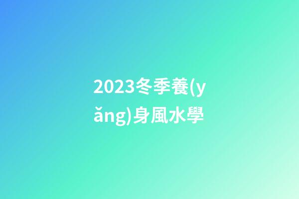 2023冬季養(yǎng)身風水學