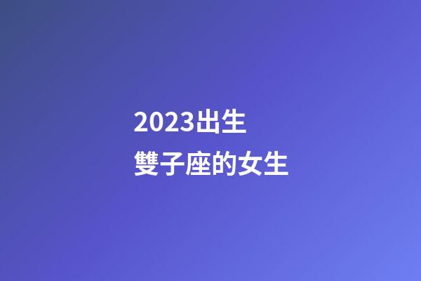 2023出生雙子座的女生-第1張-星座運勢-玄機(jī)派