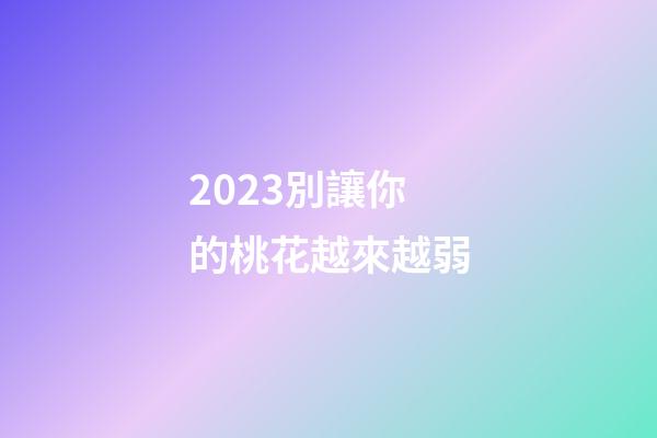 2023別讓你的桃花越來越弱