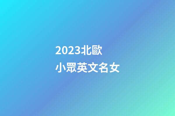 2023北歐小眾英文名女