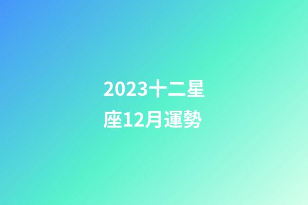 2023十二星座12月運勢-第1張-星座運勢-玄機派