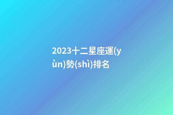 2023十二星座運(yùn)勢(shì)排名-第1張-星座運(yùn)勢(shì)-玄機(jī)派