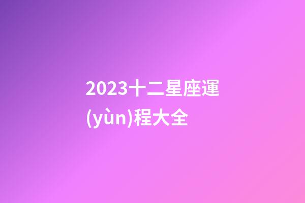 2023十二星座運(yùn)程大全-第1張-星座運(yùn)勢(shì)-玄機(jī)派