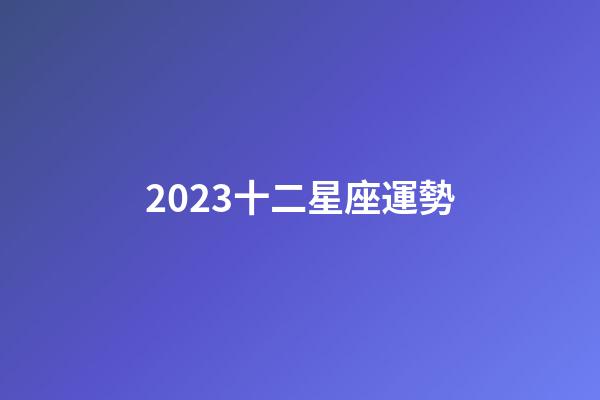 2023十二星座運勢-第1張-星座運勢-玄機派