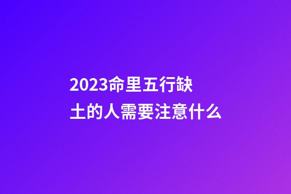 2023命里五行缺土的人需要注意什么