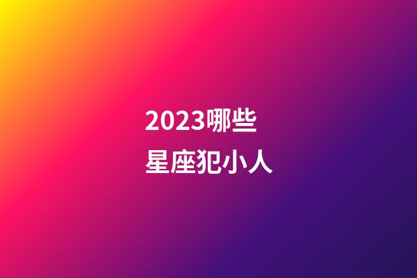 2023哪些星座犯小人-第1張-星座運勢-玄機派