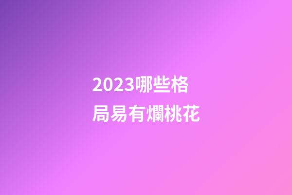2023哪些格局易有爛桃花