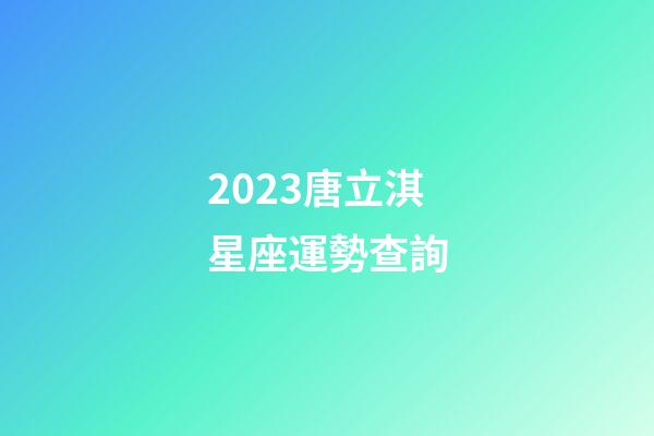 2023唐立淇星座運勢查詢-第1張-星座運勢-玄機派