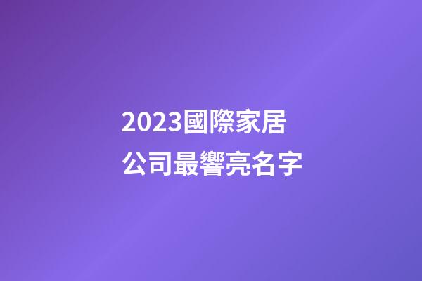 2023國際家居公司最響亮名字-第1張-公司起名-玄機派