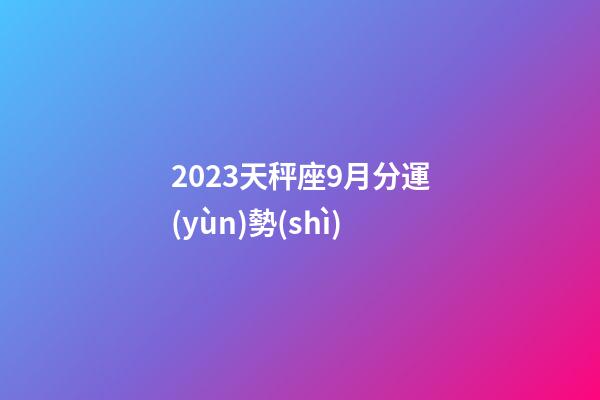 2023天秤座9月分運(yùn)勢(shì)-第1張-星座運(yùn)勢(shì)-玄機(jī)派