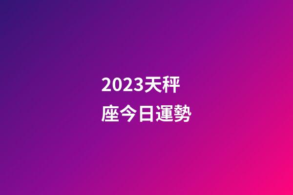 2023天秤座今日運勢-第1張-星座運勢-玄機派