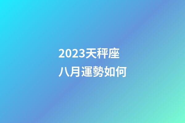 2023天秤座八月運勢如何-第1張-星座運勢-玄機派