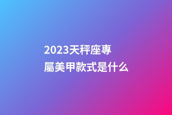 2023天秤座專屬美甲款式是什么-第1張-星座運勢-玄機派