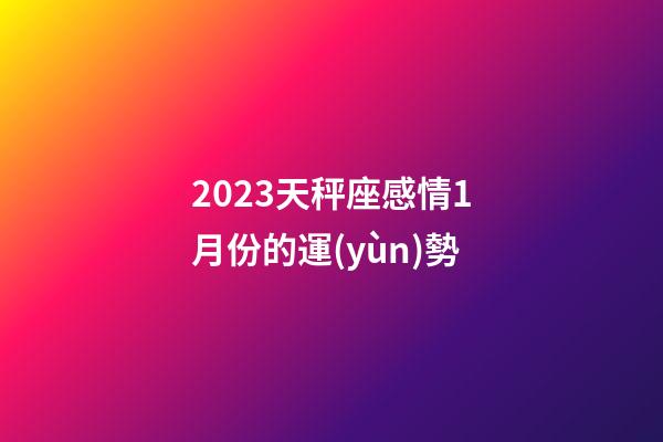 2023天秤座感情1月份的運(yùn)勢-第1張-星座運(yùn)勢-玄機(jī)派