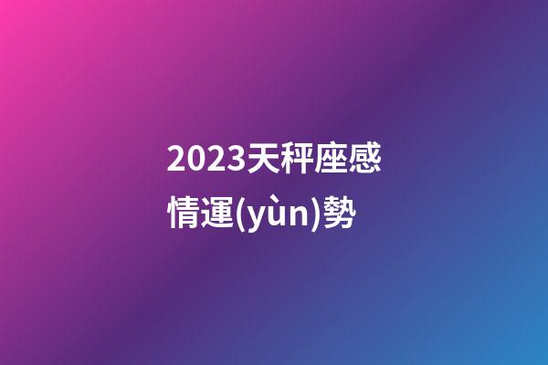 2023天秤座感情運(yùn)勢-第1張-星座運(yùn)勢-玄機(jī)派