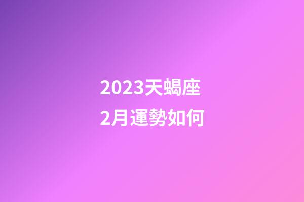 2023天蝎座2月運勢如何-第1張-星座運勢-玄機派