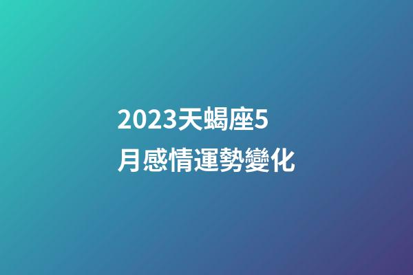 2023天蝎座5月感情運勢變化-第1張-星座運勢-玄機派